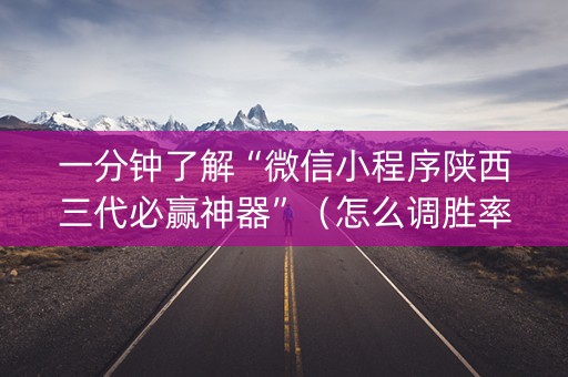 一分钟了解“微信小程序陕西三代必赢神器”（怎么调胜率)