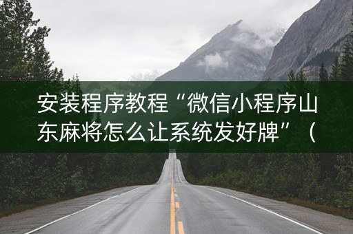 安装程序教程“微信小程序山东麻将怎么让系统发好牌”（辅助软件)