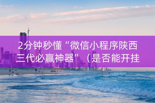 2分钟秒懂“微信小程序陕西三代必赢神器”（是否能开挂)