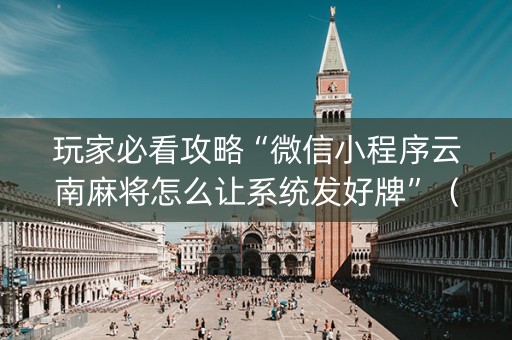 玩家必看攻略“微信小程序云南麻将怎么让系统发好牌”（万能开挂神器)