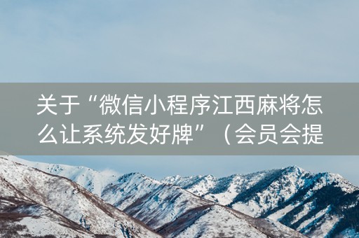 关于“微信小程序江西麻将怎么让系统发好牌”（会员会提高胜率吗)