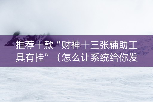 推荐十款“财神十三张辅助工具有挂”（怎么让系统给你发好牌)