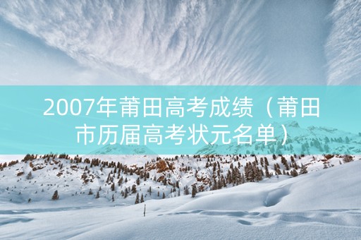 2007年莆田高考成绩（莆田市历届高考状元名单）