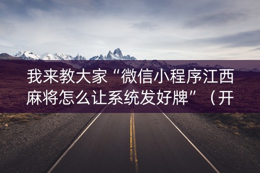 我来教大家“微信小程序江西麻将怎么让系统发好牌”（开挂辅助脚本)