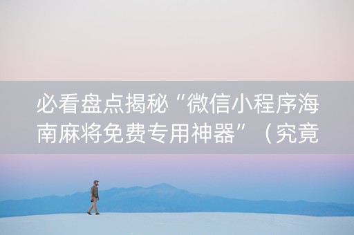 必看盘点揭秘“微信小程序海南麻将免费专用神器”（究竟是不是有挂)