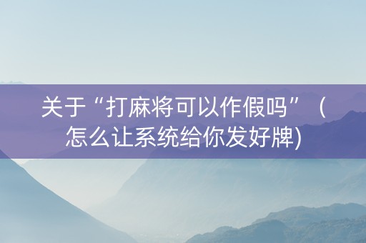 关于“打麻将可以作假吗”（怎么让系统给你发好牌)