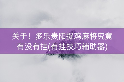 关于！多乐贵阳捉鸡麻将究竟有没有挂(有挂技巧辅助器)
