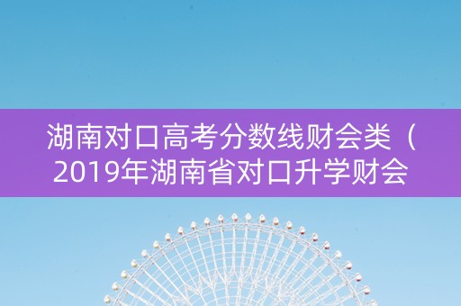 湖南对口高考分数线财会类（2019年湖南省对口升学财会类综合）