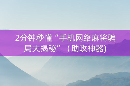 2分钟秒懂“手机网络麻将骗局大揭秘”（助攻神器)