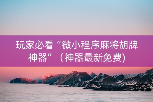 玩家必看“微小程序麻将胡牌神器”（神器最新免费)