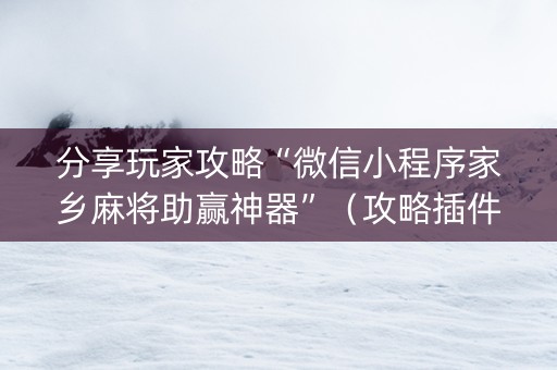 分享玩家攻略“微信小程序家乡麻将助赢神器”（攻略插件)