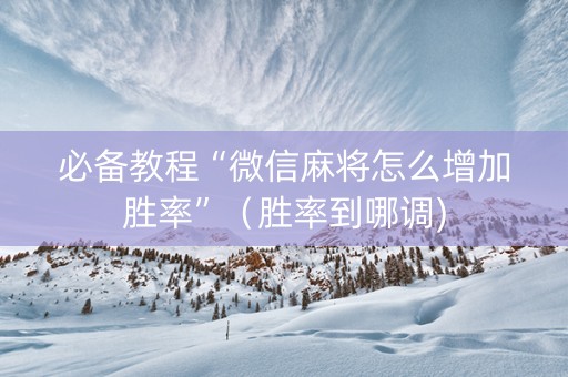 必备教程“微信麻将怎么增加胜率”（胜率到哪调)