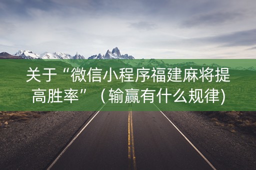 关于“微信小程序福建麻将提高胜率”（输赢有什么规律)