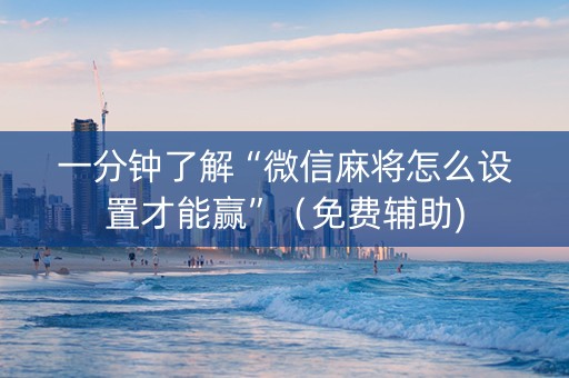 一分钟了解“微信麻将怎么设置才能赢”（免费辅助)