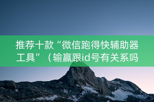 推荐十款“微信跑得快辅助器工具”（输赢跟id号有关系吗)