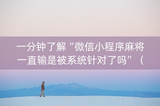 一分钟了解“微信小程序麻将一直输是被系统针对了吗”（充值会提高胜率么)