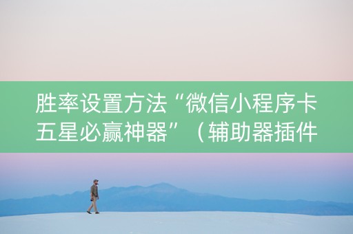 胜率设置方法“微信小程序卡五星必赢神器”（辅助器插件)