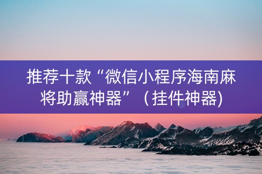 推荐十款“微信小程序海南麻将助赢神器”（挂件神器)