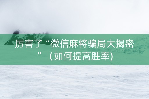 厉害了“微信麻将骗局大揭密”（如何提高胜率)