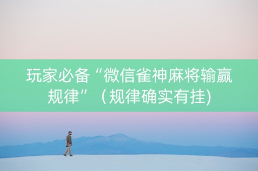 玩家必备“微信雀神麻将输赢规律”（规律确实有挂)