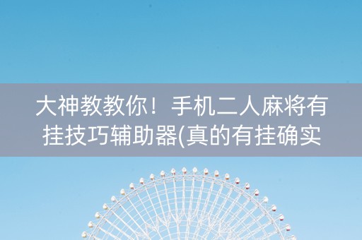 大神教教你！手机二人麻将有挂技巧辅助器(真的有挂确实有挂)