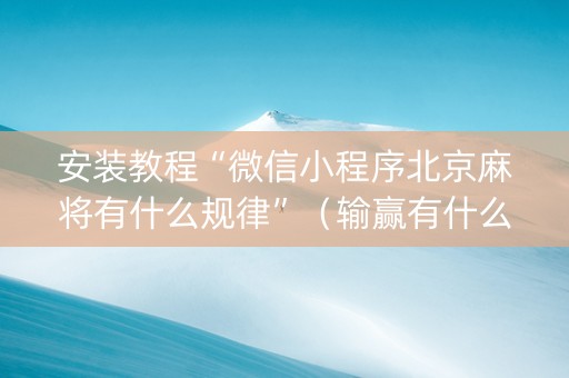 安装教程“微信小程序北京麻将有什么规律”（输赢有什么规律)