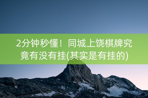 2分钟秒懂！同城上饶棋牌究竟有没有挂(其实是有挂的)