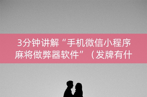 3分钟讲解“手机微信小程序麻将做弊器软件”（发牌有什么规律吗)