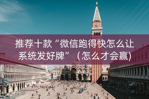 推荐十款“微信跑得快怎么让系统发好牌”（怎么才会赢)