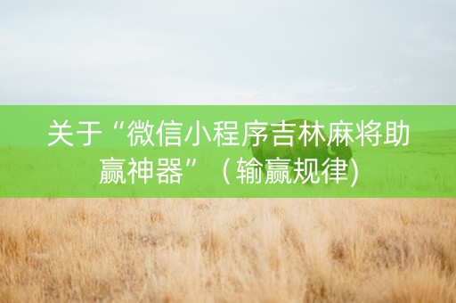 关于“微信小程序吉林麻将助赢神器”（输赢规律)