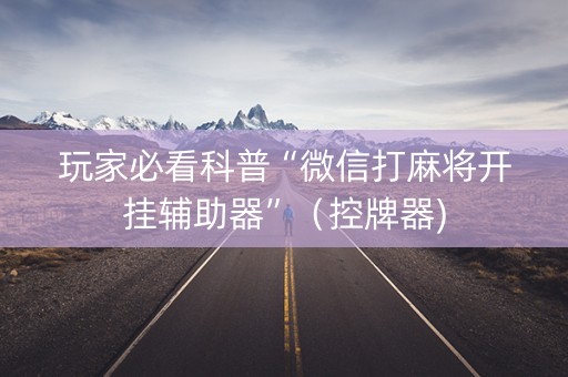 玩家必看科普“微信打麻将开挂辅助器”（控牌器)