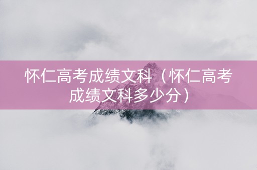 怀仁高考成绩文科（怀仁高考成绩文科多少分）