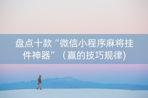 盘点十款“微信小程序麻将挂件神器”（赢的技巧规律)