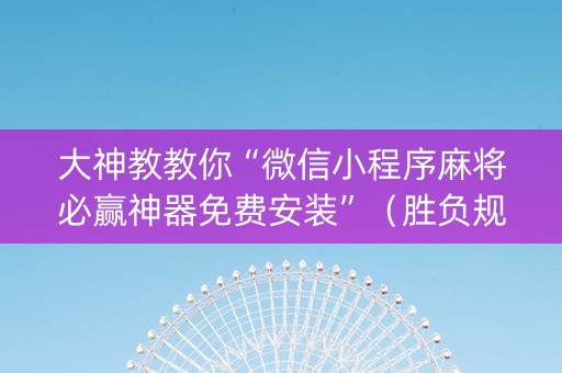 大神教教你“微信小程序麻将必赢神器免费安装”（胜负规律拿好牌)