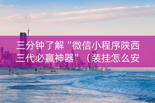 三分钟了解“微信小程序陕西三代必赢神器”（装挂怎么安装)