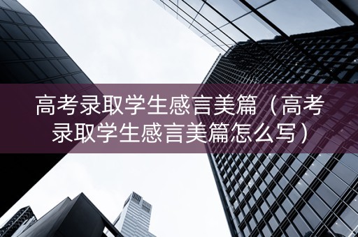 高考录取学生感言美篇（高考录取学生感言美篇怎么写）