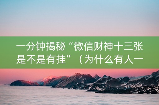 一分钟揭秘“微信财神十三张是不是有挂”（为什么有人一直赢)