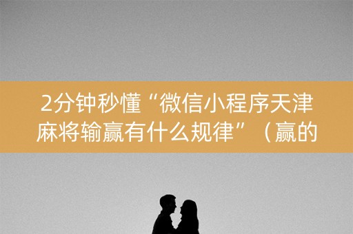 2分钟秒懂“微信小程序天津麻将输赢有什么规律”（赢的技巧规律)