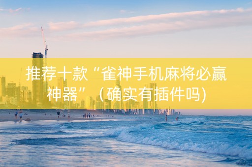 推荐十款“雀神手机麻将必赢神器”（确实有插件吗)
