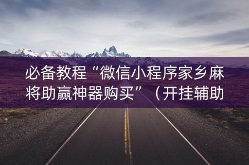 必备教程“微信小程序家乡麻将助赢神器购买”（开挂辅助器脚本)