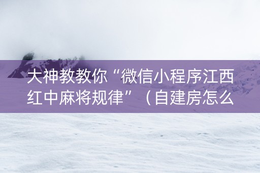 大神教教你“微信小程序江西红中麻将规律”（自建房怎么赢)