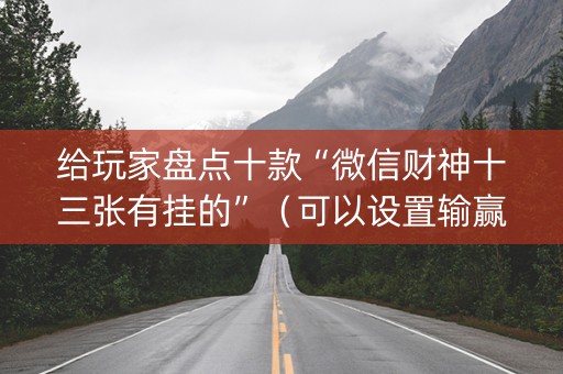 给玩家盘点十款“微信财神十三张有挂的”（可以设置输赢吗)