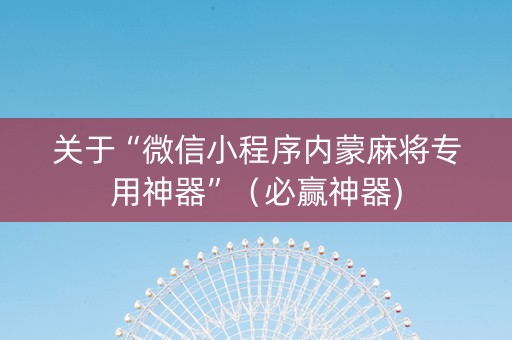 关于“微信小程序内蒙麻将专用神器”（必赢神器)
