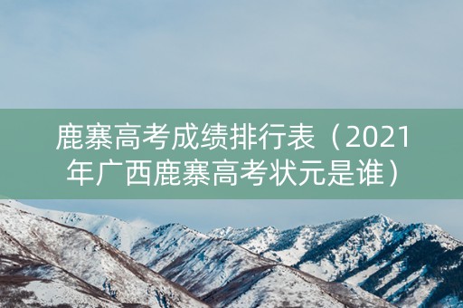 鹿寨高考成绩排行表（2021年广西鹿寨高考状元是谁）