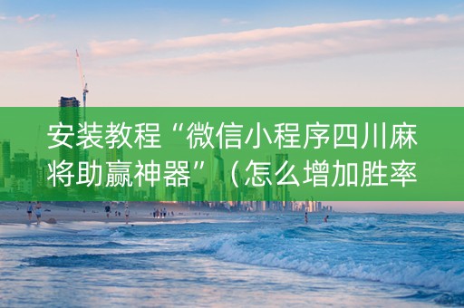 安装教程“微信小程序四川麻将助赢神器”（怎么增加胜率)