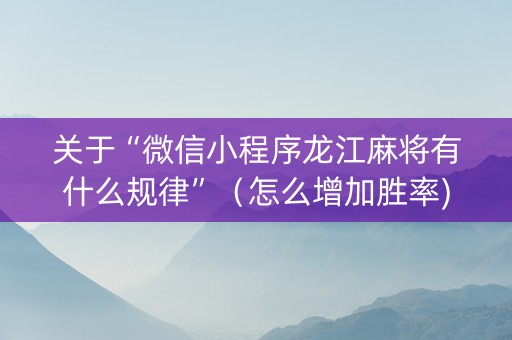 关于“微信小程序龙江麻将有什么规律”（怎么增加胜率)