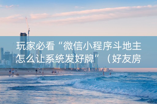 玩家必看“微信小程序斗地主怎么让系统发好牌”（好友房怎么才能赢)