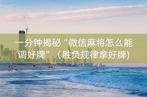 一分钟揭秘“微信麻将怎么能调好牌”（胜负规律拿好牌)