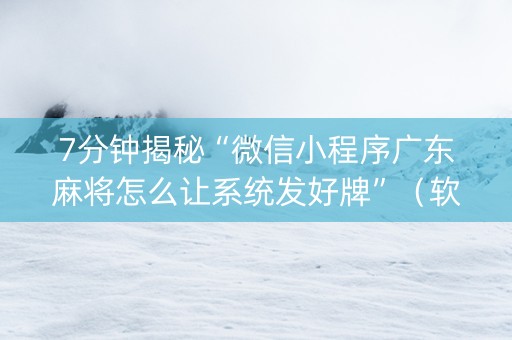 7分钟揭秘“微信小程序广东麻将怎么让系统发好牌”（软挂神器)