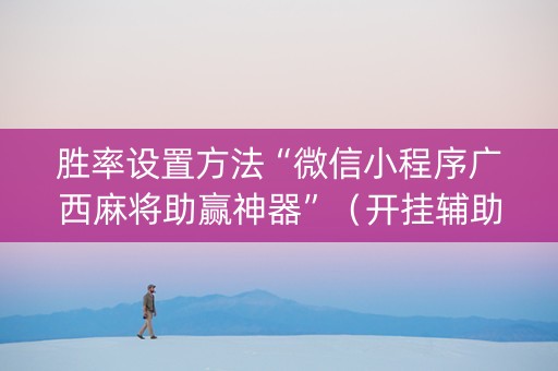 胜率设置方法“微信小程序广西麻将助赢神器”（开挂辅助脚本)